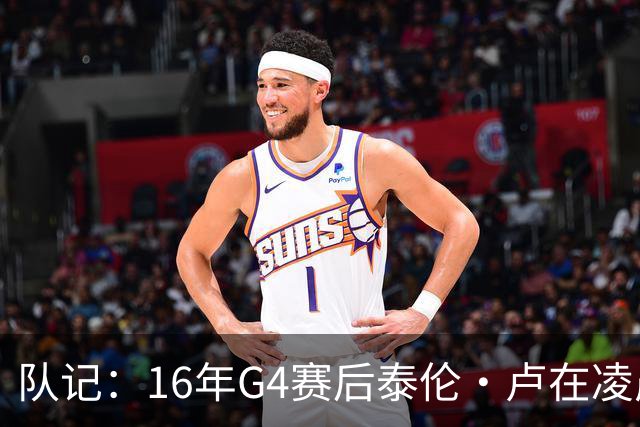 队记：16年G4赛后泰伦·卢在凌晨1点给我打电话 表达骑士必胜信念